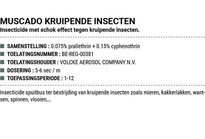 MUSCADO KRUIPENDE INSECTEN Insecticide met schok effect tegen kruipende insecten. ■ SAMENSTELLING : 0.075% prallethri...