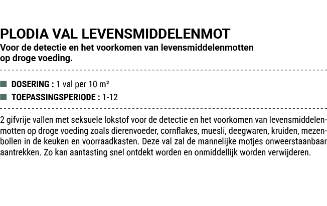PLODIA VAL LEVENSMIDDELENMOT Voor de detectie en het voorkomen van levensmiddelenmotten op droge voeding. ■ DOSERING ...