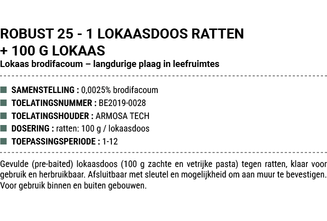 ROBUST 25 1 LOKAASDOOS RATTEN + 100 G LOKAAS Lokaas brodifacoum – langdurige plaag in leefruimtes ■ SAMENSTELLING : 0...