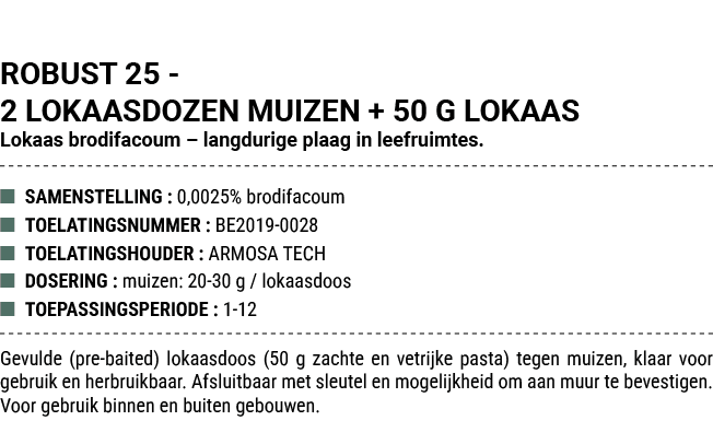 ROBUST 25 2 LOKAASDOZEN MUIZEN + 50 G LOKAAS Lokaas brodifacoum – langdurige plaag in leefruimtes. ■ SAMENSTELLING : ...