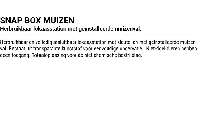 SNAP BOX MUIZEN Herbruikbaar lokaasstation met ge nstalleerde muizenval. Herbruikbaar en volledig afsluitbaar lokaass...