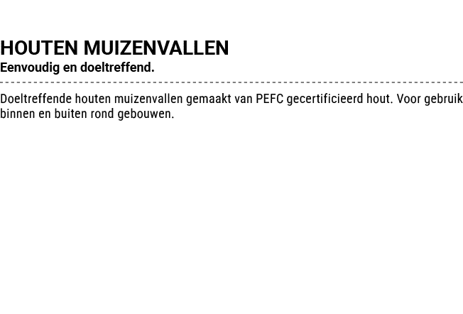 HOUTEN MUIZENVALLEN Eenvoudig en doeltreffend. Doeltreffende houten muizenvallen gemaakt van PEFC gecertificieerd hou...