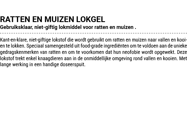 RATTEN EN MUIZEN LOKGEL Gebruiksklaar, niet giftig lokmiddel voor ratten en muizen . Kant en klare, niet giftige loks...