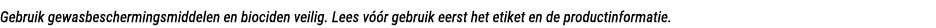 Gebruik gewasbeschermingsmiddelen en biociden veilig. Lees v r gebruik eerst het etiket en de productinformatie.