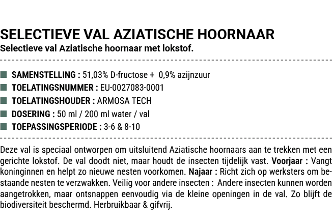 SELECTIEVE VAL AZIATISCHE HOORNAAR Selectieve val Aziatische hoornaar met lokstof. ■ SAMENSTELLING : 51,03% D fructos...