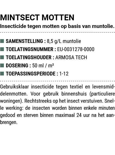 MINTSECT MOTTEN Insecticide tegen motten op basis van muntolie. ■ SAMENSTELLING : 8,5 g/L muntolie ■ TOELATINGSNUMMER...