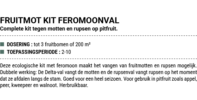 FRUITMOT KIT FEROMOONVAL Complete kit tegen motten en rupsen op pitfruit. ■ DOSERING : tot 3 fruitbomen of 200 m² ■ T...