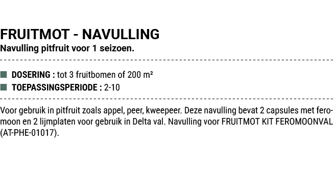 FRUITMOT NAVULLING Navulling pitfruit voor 1 seizoen. ■ DOSERING : tot 3 fruitbomen of 200 m² ■ TOEPASSINGSPERIODE : ...