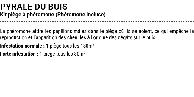 PYRALE DU BUIS Kit pi ge  ph romone (Ph romone incluse) La ph romone attire les papillons m les dans le pi ge o  ils...