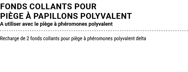 FONDS COLLANTS POUR pi ge  PAPILLONS POLYVALENT A utiliser avec le pi ge   ph romones polyvalent Recharge de 2 fonds...