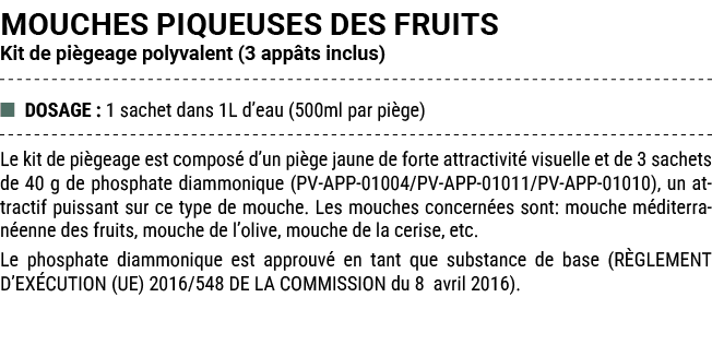 MOUCHES PIQUEUSES DES FRUITS Kit de pi geage polyvalent (3 app ts inclus) ■ DOSAGE : 1 sachet dans 1L d’eau (500ml pa...