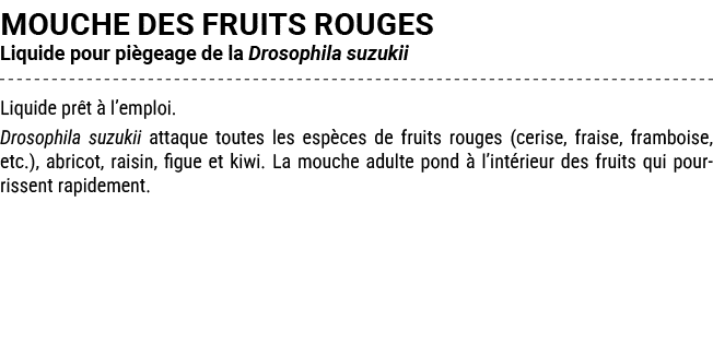MOUCHE DES FRUITS ROUGES Liquide pour pi geage de la Drosophila suzukii Liquide pr t  l’emploi. Drosophila suzukii a...