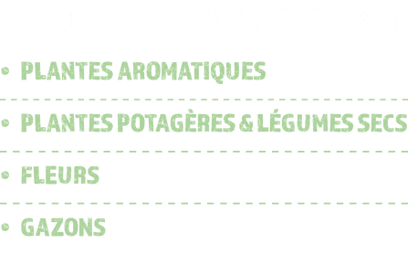 INCLUANT DES VARI T S DE : • PLANTES AROMATIQUES • PLANTES POTAG RES & L GUMES SECS • FLEURS • GAZONS