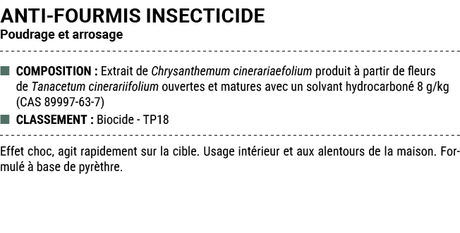 ANTI FOURMIS INSECTICIDE Poudrage et arrosage ■ COMPOSITION : Extrait de Chrysanthemum cinerariaefolium produit  par...