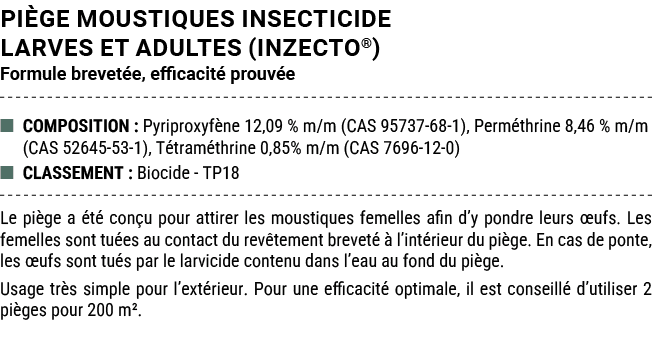 PI GE MOUSTIQUES INSECTICIDE LARVES ET ADULTES (Inzecto®) Formule brevet e, efficacit prouv e ■ COMPOSITION : Pyripr...
