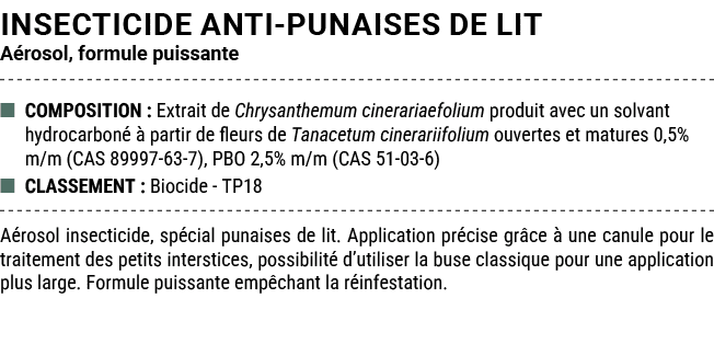 INSECTICIDE ANTI PUNAISES DE LIT A rosol, formule puissante ■ COMPOSITION : Extrait de Chrysanthemum cinerariaefolium...