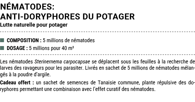 N MATODES: ANTI DORYPHORES DU POTAGER Lutte naturelle pour potager ■ COMPOSITION : 5 millions de n matodes ■ DOSAGE :...