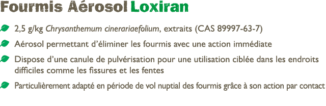 Fourmis A rosol Loxiran ￼ 2,5 g/kg Chrysanthemum cinerariaefolium, extraits (CAS 89997 63 7) ￼ A rosol permettant d’ ...