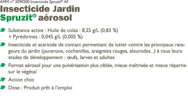 AMM n° 2090200 Insecticide Spruzit® AF Insecticide Jardin Spruzit® a rosol ￼ Substance active : Huile de colza : 8,25...