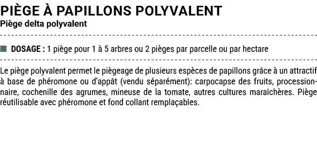 pi ge  PAPILLONS POLYVALENT Pi ge delta polyvalent ■ DOSAGE : 1 pi ge pour 1   5 arbres ou 2 pi ges par parcelle ou ...