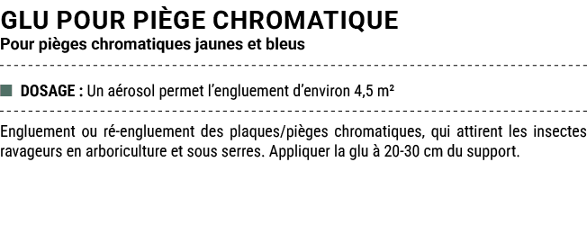 GLU POUR pi ge CHROMATIQUE Pour pi ges chromatiques jaunes et bleus ■ DOSAGE : Un a rosol permet l’engluement d’envir...