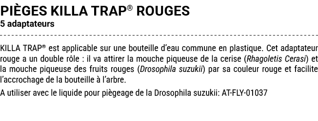 pi ges KILLA TRAP® ROUGES 5 adaptateurs KILLA TRAP® est applicable sur une bouteille d’eau commune en plastique. Cet ...