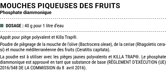 MOUCHES PIQUEUSES DES FRUITS Phosphate diammonique ■ DOSAGE : 40 g pour 1 litre d’eau App t pour pi ge polyvalent et ...