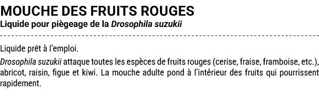 MOUCHE DES FRUITS ROUGES Liquide pour pi geage de la Drosophila suzukii Liquide pr t  l’emploi. Drosophila suzukii a...