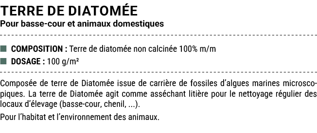 TERRE DE DIATOM E Pour basse cour et animaux domestiques ■ COMPOSITION : Terre de diatom e non calcin e 100% m/m ■ DO...