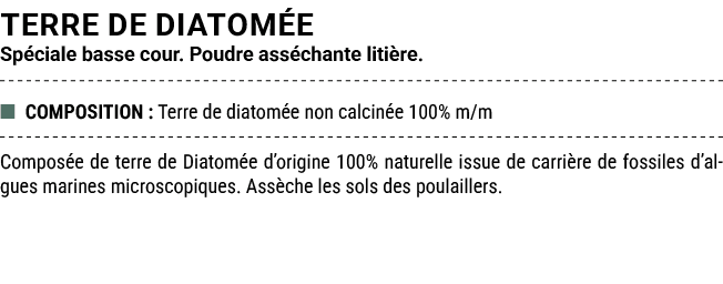 TERRE DE DIATOM E Sp ciale basse cour. Poudre ass chante liti re. ■ COMPOSITION : Terre de diatom e non calcin e 100%...