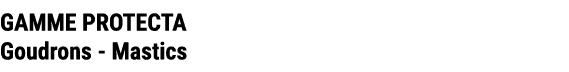 GAMME PROTECTA Goudrons Mastics