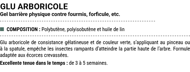 GLU ARBORICOLE Gel barri re physique contre fourmis, forficule, etc. ■ COMPOSITION : Polybut ne, polyisobut ne et hui...