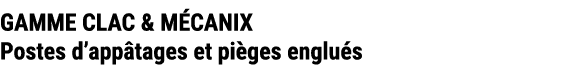 GAMME CLAC & M CANIX Postes d’app tages et pi ges englu s