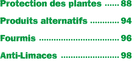 Protection des plantes 88 Produits alternatifs 94 Fourmis 96 Anti Limaces 98
