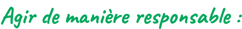 Agir de mani re responsable :