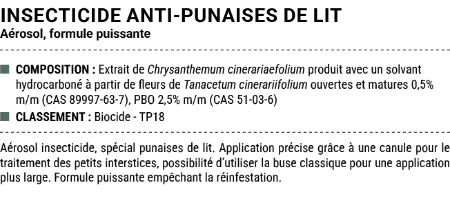 INSECTICIDE ANTI PUNAISES DE LIT A rosol, formule puissante ■ COMPOSITION : Extrait de Chrysanthemum cinerariaefolium...