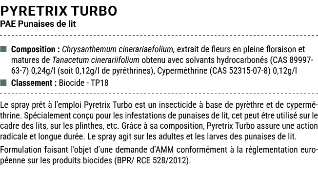 PYRETRIX TURBO PAE Punaises de lit ■ Composition : Chrysanthemum cinerariaefolium, extrait de fleurs en pleine florai...