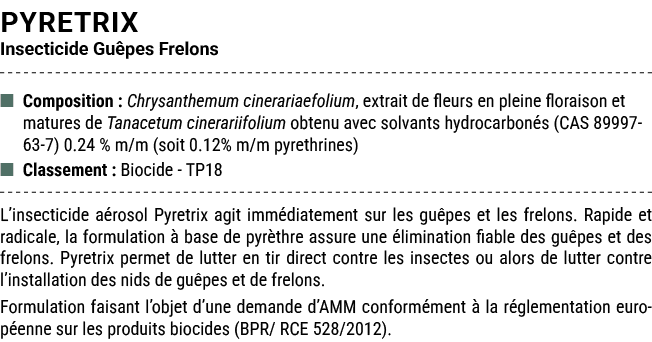 PYRETRIX Insecticide Gu pes Frelons ■ Composition : Chrysanthemum cinerariaefolium, extrait de fleurs en pleine flora...