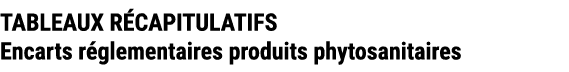 TABLEAUX R CAPITULATIFS Encarts r glementaires produits phytosanitaires 