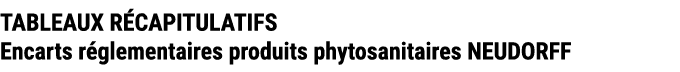 TABLEAUX R CAPITULATIFS Encarts r glementaires produits phytosanitaires NEUDORFF 
