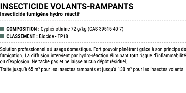 INSECTICIDE VOLANTS RAMPANTS Insecticide fumig ne hydro r actif ■ COMPOSITION : Cyph nothrine 72 g/kg (CAS 39515 40 7...