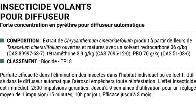 INSECTICIDE VOLANTS POUR DIFFUSEUR Forte concentration en pyr thre pour diffuseur automatique ■ COMPOSITION : Extrait...