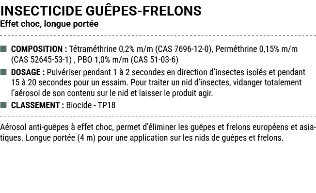 INSECTICIDE GU PES FRELONS Effet choc, longue port e ■ COMPOSITION : T tram thrine 0,2% m/m (CAS 7696 12 0), Perm thr...