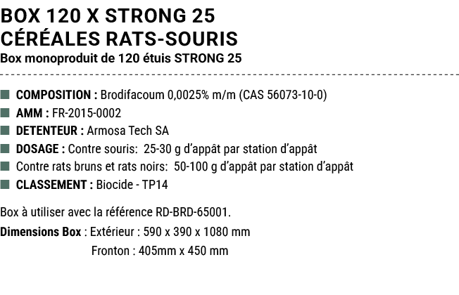 BOX 120 x STRONG 25 C R ALES RATS SOURIS Box monoproduit de 120 tuis STRONG 25 ■ COMPOSITION : Brodifacoum 0,0025% m...