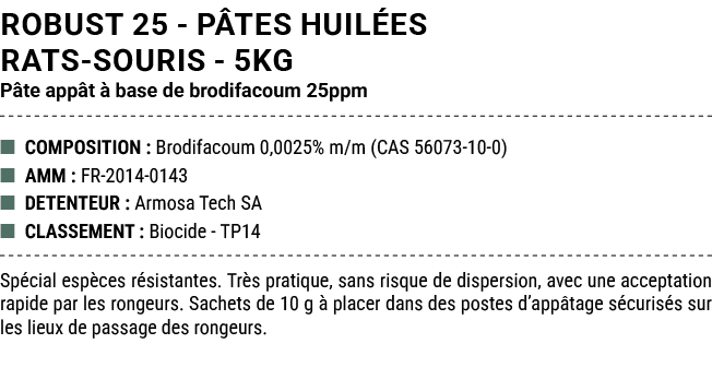 ROBUST 25 P TES HUIL ES RATS SOURIS 5kg P te app t  base de brodifacoum 25ppm ■ COMPOSITION : Brodifacoum 0,0025% m/...