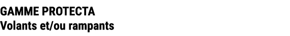 GAMME PROTECTA Volants et/ou rampants