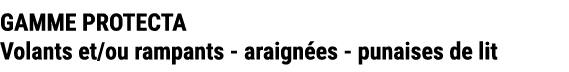 GAMME PROTECTA Volants et/ou rampants araign es punaises de lit