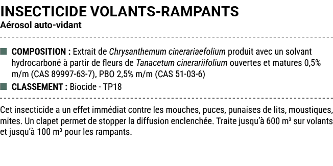 INSECTICIDE VOLANTS RAMPANTS A rosol auto vidant ■ COMPOSITION : Extrait de Chrysanthemum cinerariaefolium produit av...
