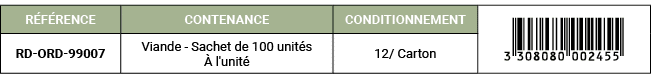 R F RENCE,CONTENANCE,CONDITIONNEMENT,￼,RD ORD 99007,Viande Sachet de 100 unit s  l'unit ,12/ Carton