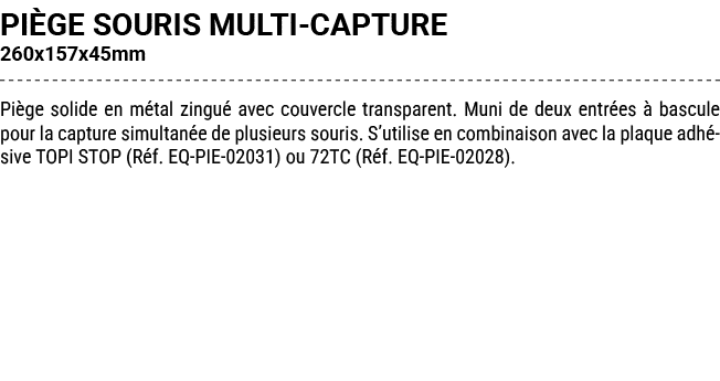 PI GE SOURIS MULTI CAPTURE 260x157x45mm Pi ge solide en m tal zingu avec couvercle transparent. Muni de deux entr es...
